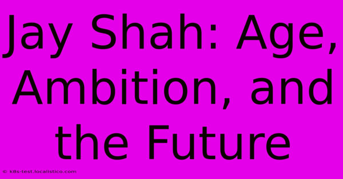 Jay Shah: Age, Ambition, And The Future