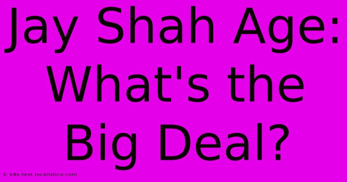 Jay Shah Age:  What's The Big Deal?