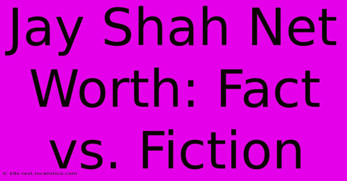 Jay Shah Net Worth: Fact Vs. Fiction