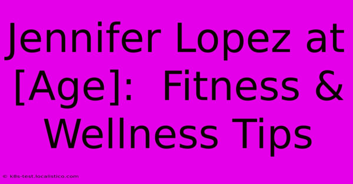 Jennifer Lopez At [Age]:  Fitness & Wellness Tips