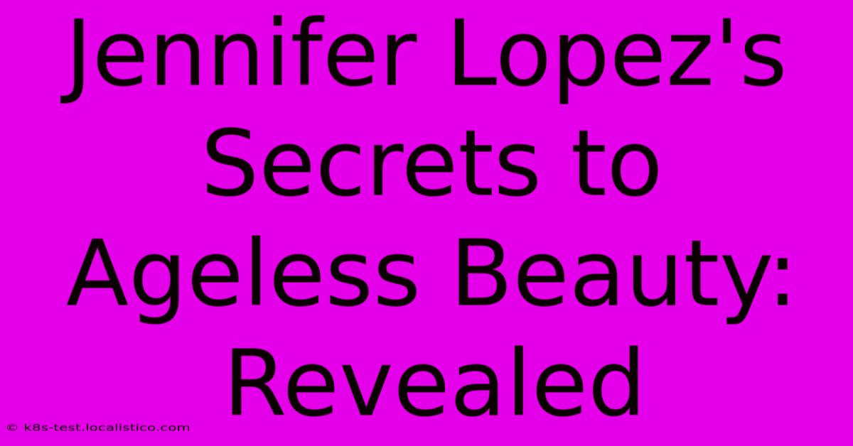 Jennifer Lopez's Secrets To Ageless Beauty: Revealed