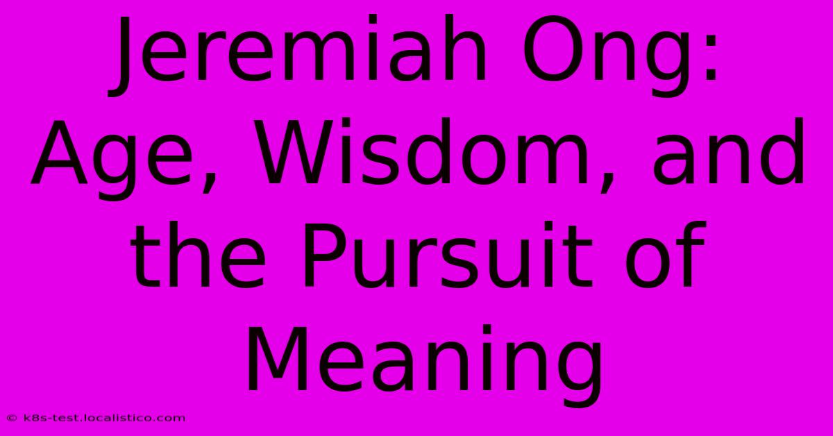 Jeremiah Ong:  Age, Wisdom, And The Pursuit Of Meaning