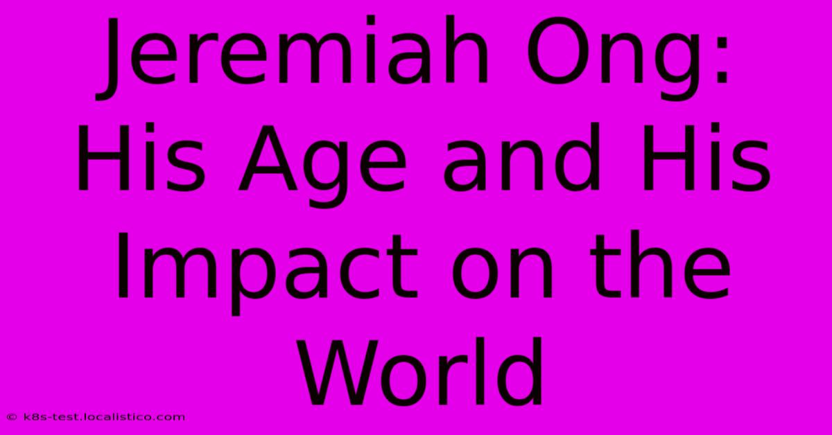 Jeremiah Ong:  His Age And His Impact On The World