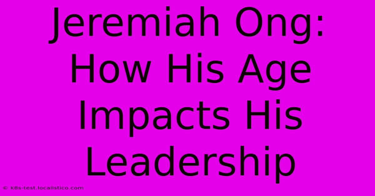 Jeremiah Ong:  How His Age Impacts His Leadership