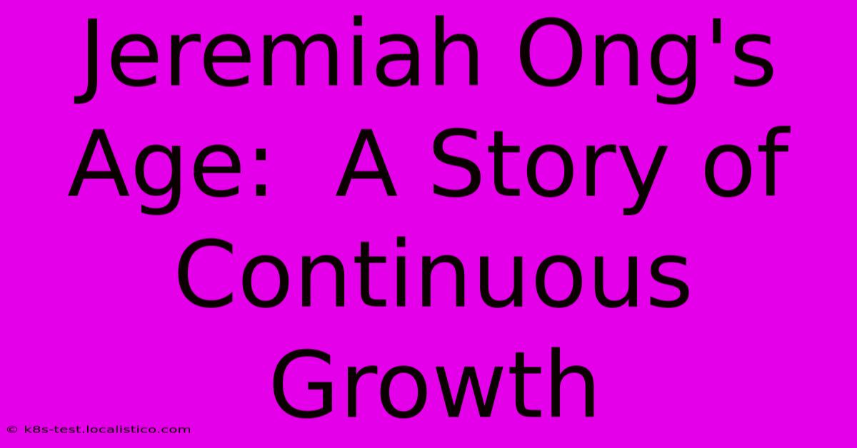 Jeremiah Ong's Age:  A Story Of Continuous Growth