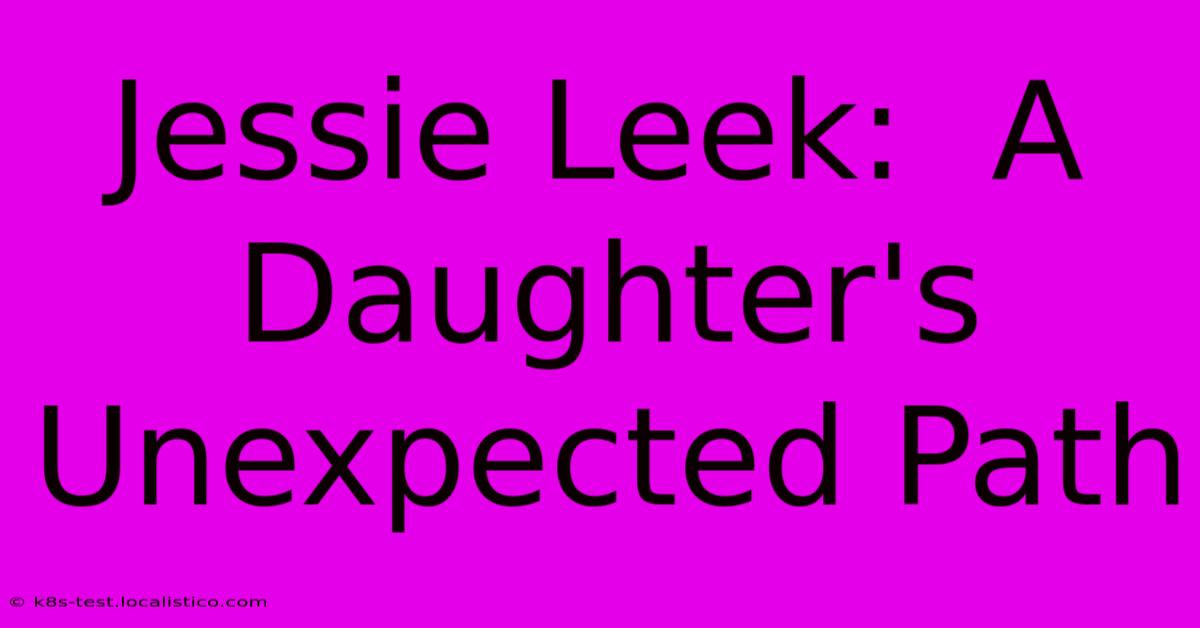 Jessie Leek:  A Daughter's Unexpected Path