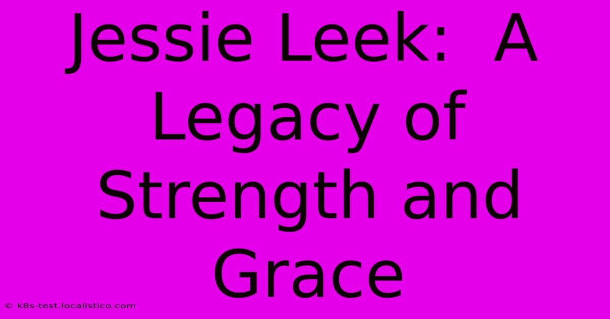 Jessie Leek:  A Legacy Of Strength And Grace