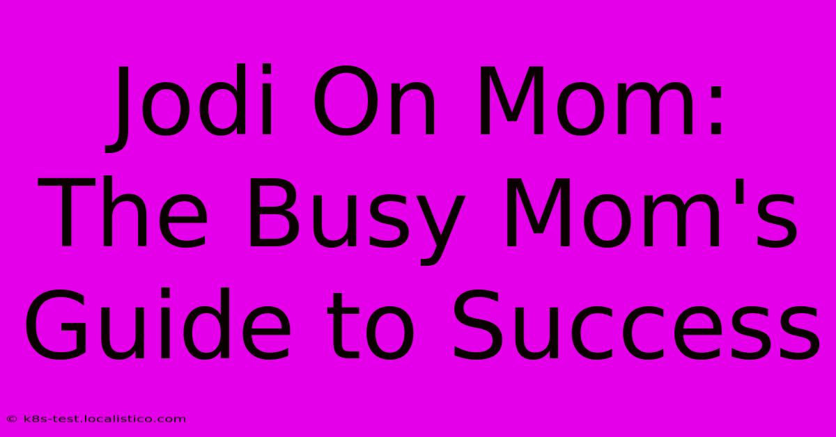 Jodi On Mom:  The Busy Mom's Guide To Success