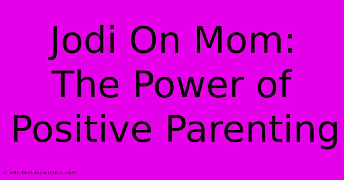 Jodi On Mom:  The Power Of Positive Parenting