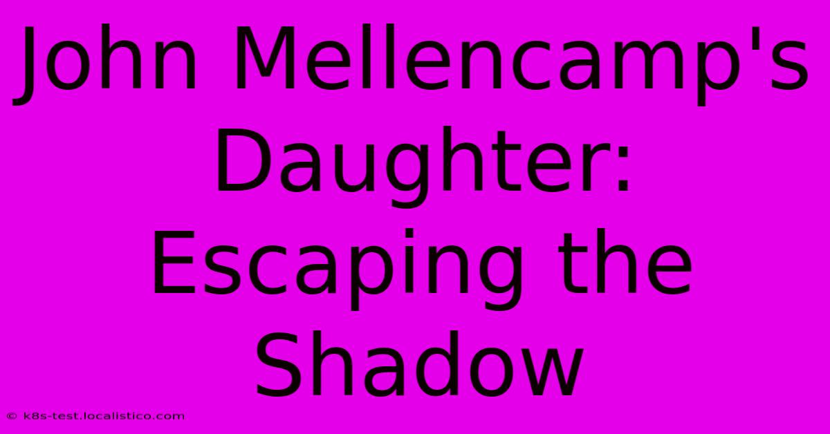 John Mellencamp's Daughter:  Escaping The Shadow