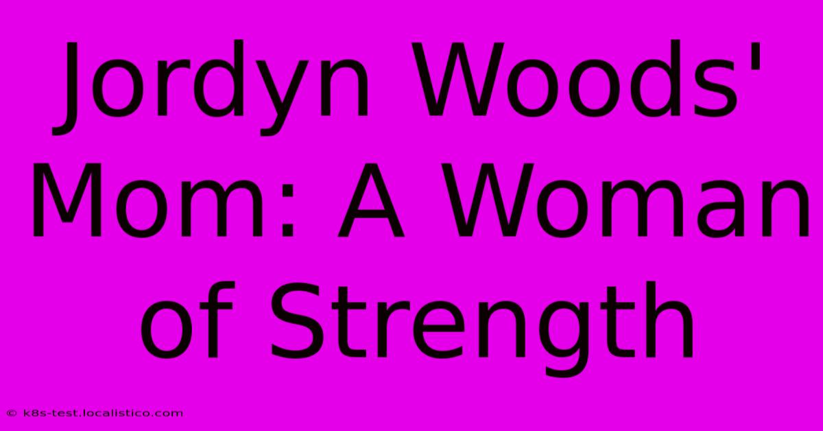 Jordyn Woods' Mom: A Woman Of Strength