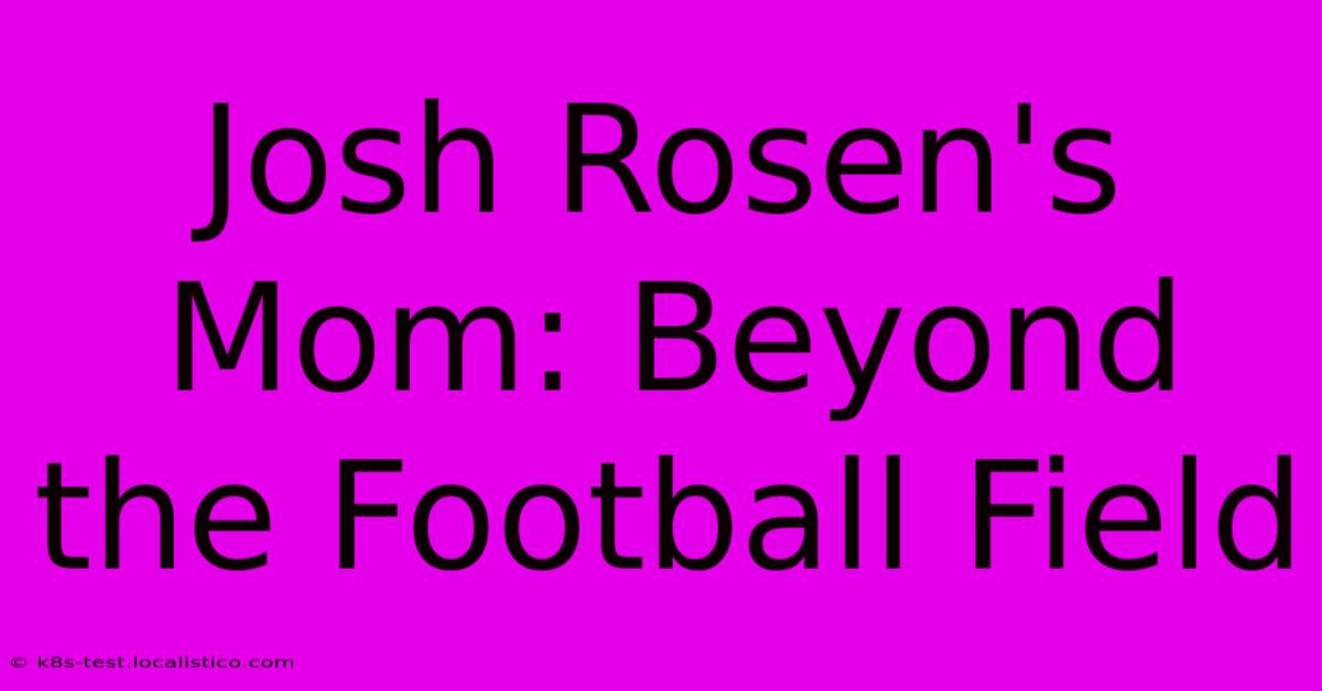 Josh Rosen's Mom: Beyond The Football Field