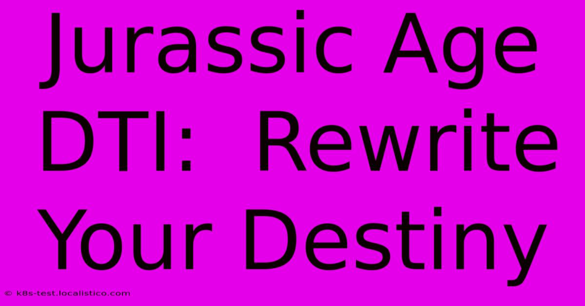 Jurassic Age DTI:  Rewrite Your Destiny