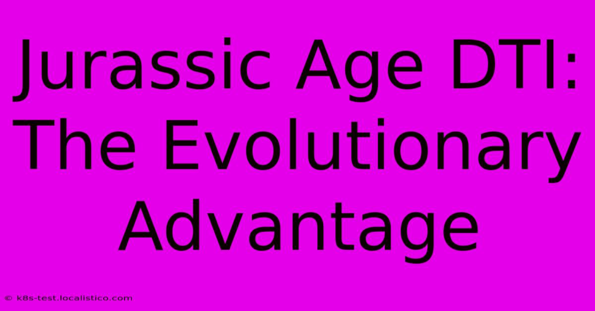 Jurassic Age DTI:  The Evolutionary Advantage