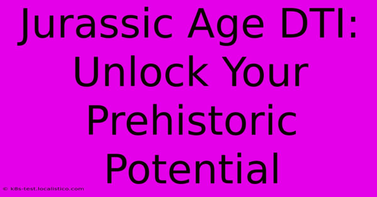 Jurassic Age DTI:  Unlock Your Prehistoric Potential