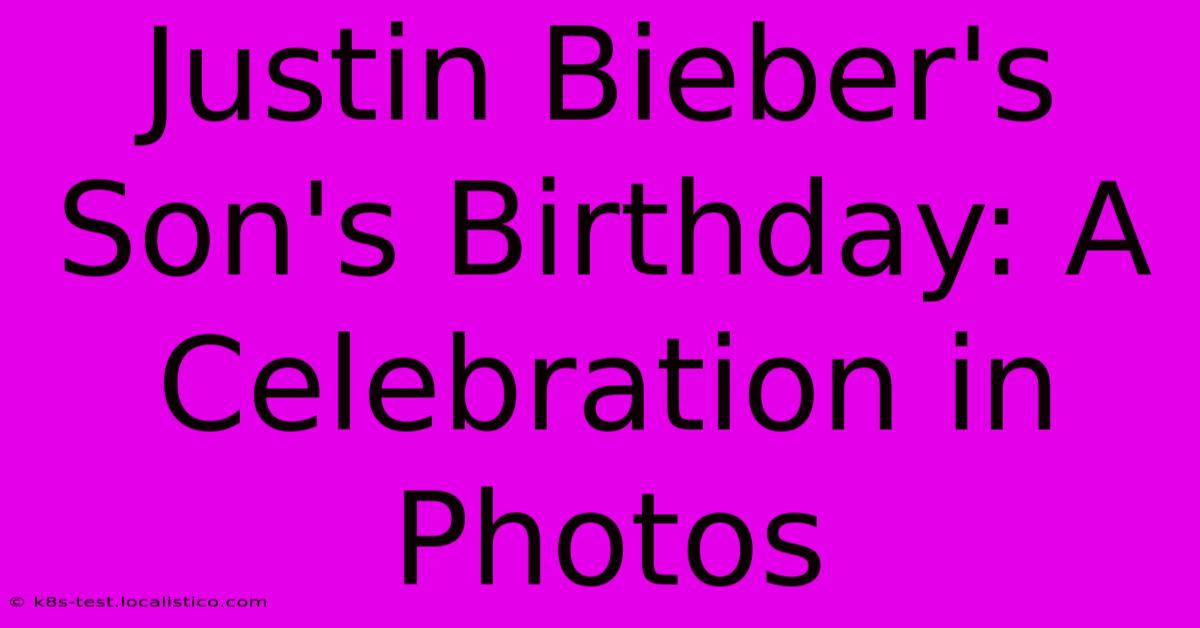 Justin Bieber's Son's Birthday: A Celebration In Photos