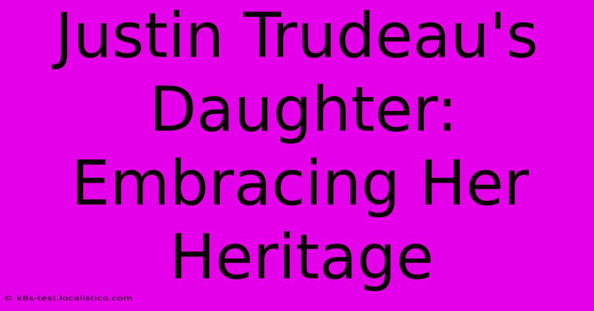 Justin Trudeau's Daughter:  Embracing Her Heritage