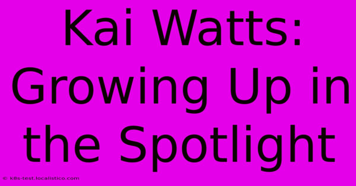 Kai Watts: Growing Up In The Spotlight