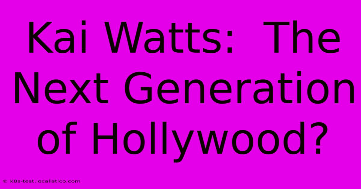 Kai Watts:  The Next Generation Of Hollywood?