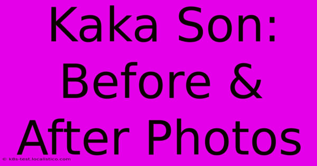 Kaka Son: Before & After Photos