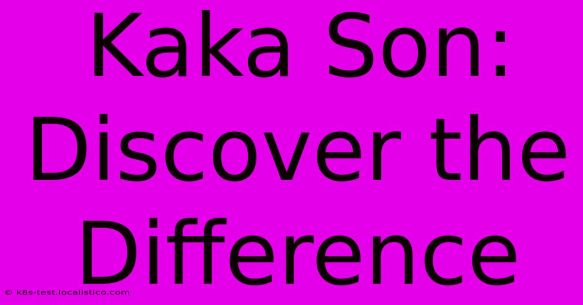 Kaka Son: Discover The Difference