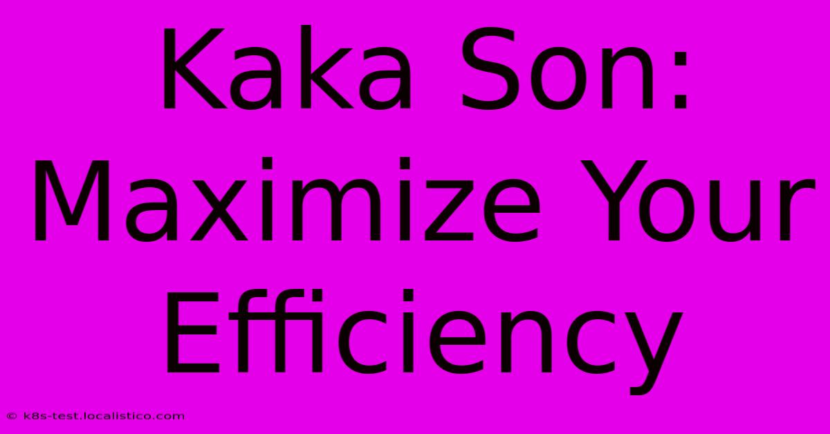 Kaka Son: Maximize Your Efficiency