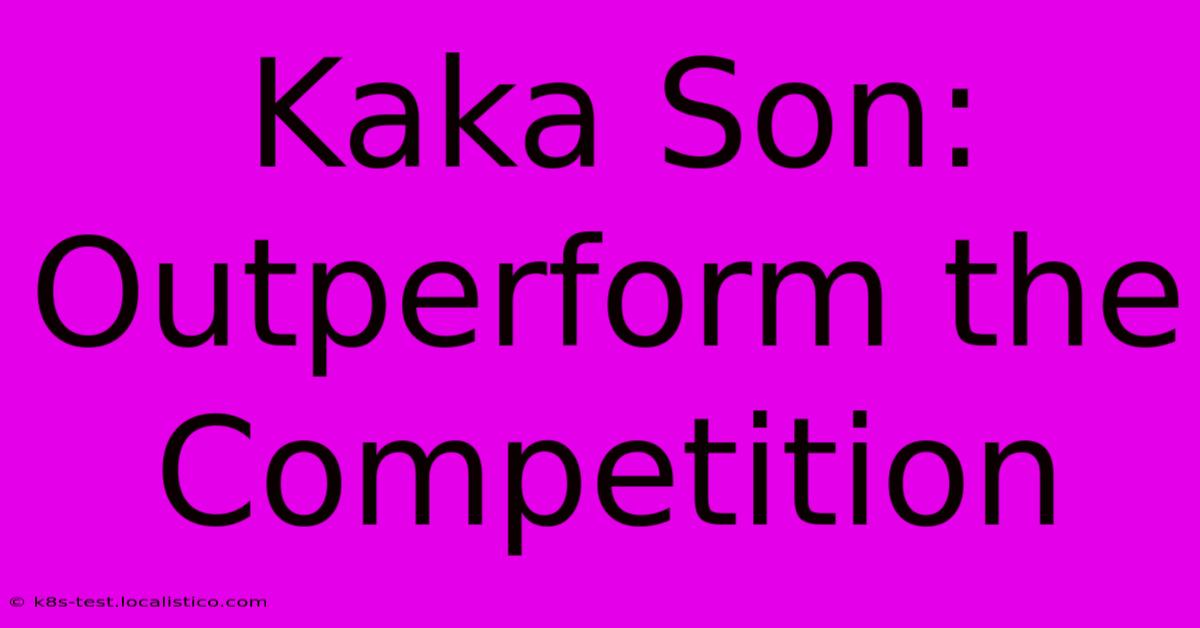 Kaka Son: Outperform The Competition