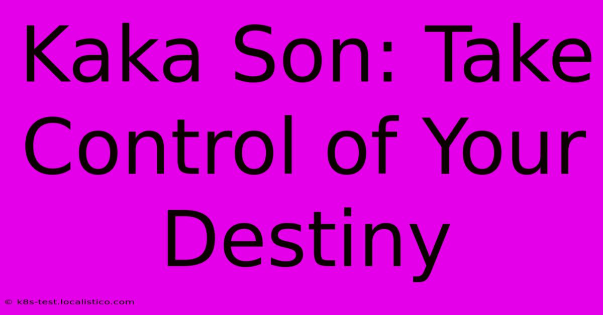 Kaka Son: Take Control Of Your Destiny