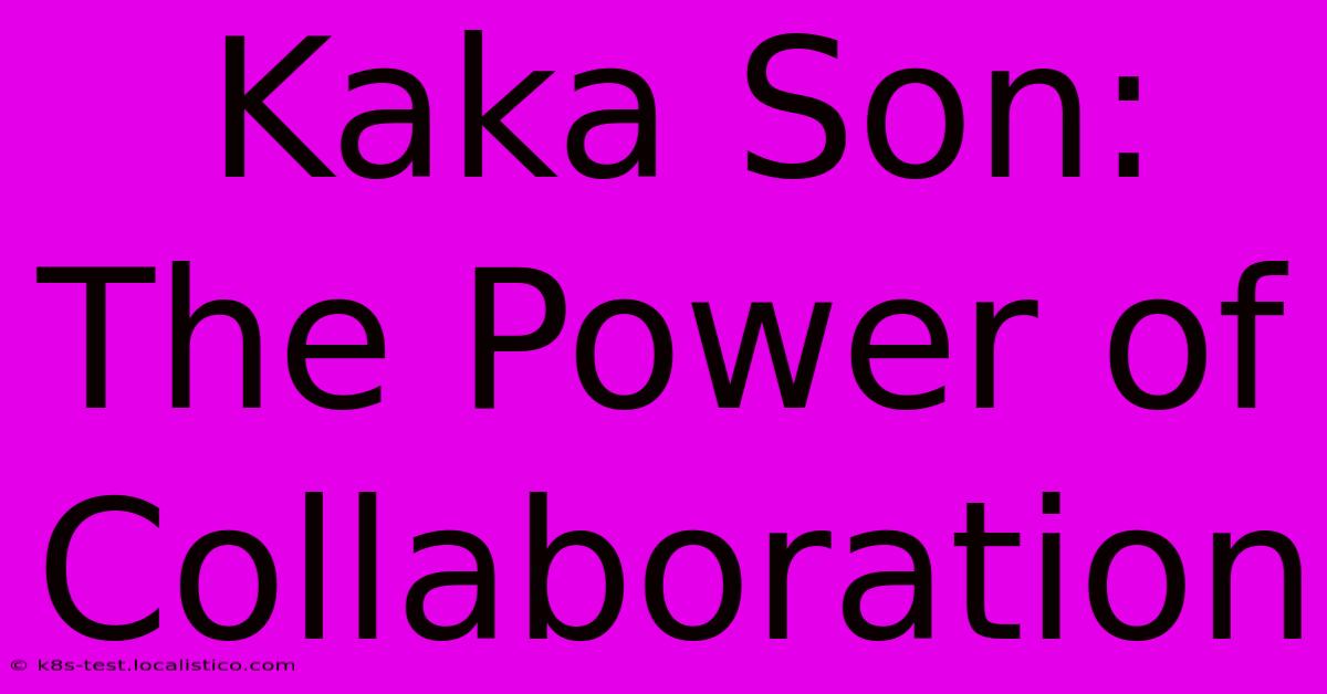 Kaka Son: The Power Of Collaboration