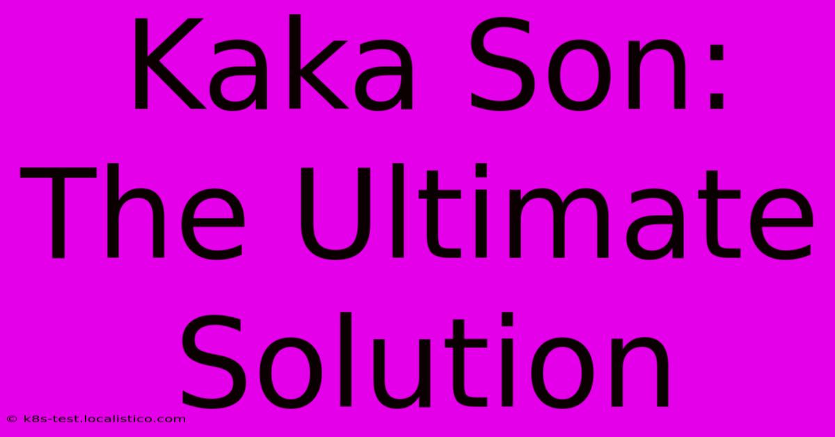 Kaka Son: The Ultimate Solution