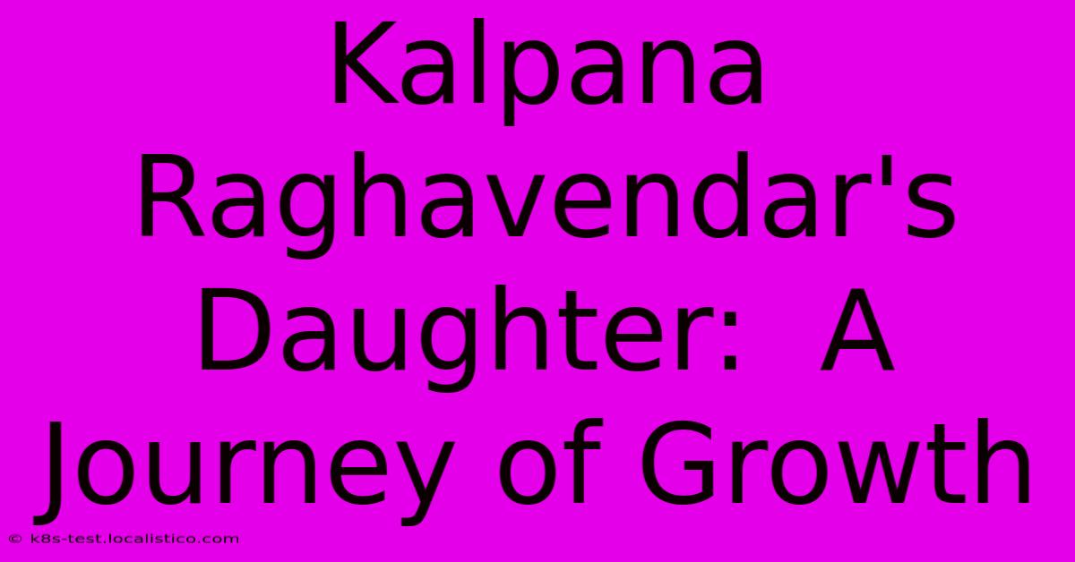 Kalpana Raghavendar's Daughter:  A Journey Of Growth