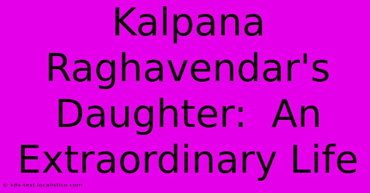 Kalpana Raghavendar's Daughter:  An Extraordinary Life