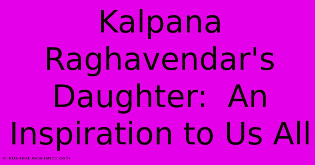 Kalpana Raghavendar's Daughter:  An Inspiration To Us All