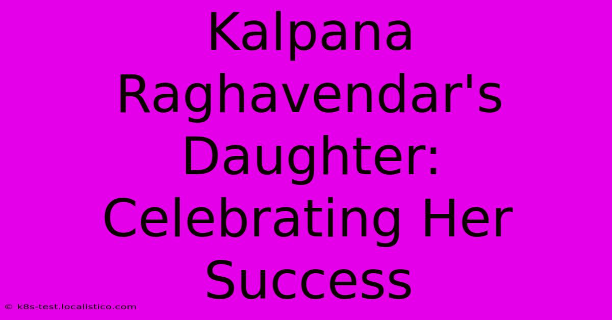 Kalpana Raghavendar's Daughter:  Celebrating Her Success