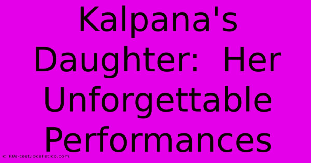 Kalpana's Daughter:  Her Unforgettable Performances