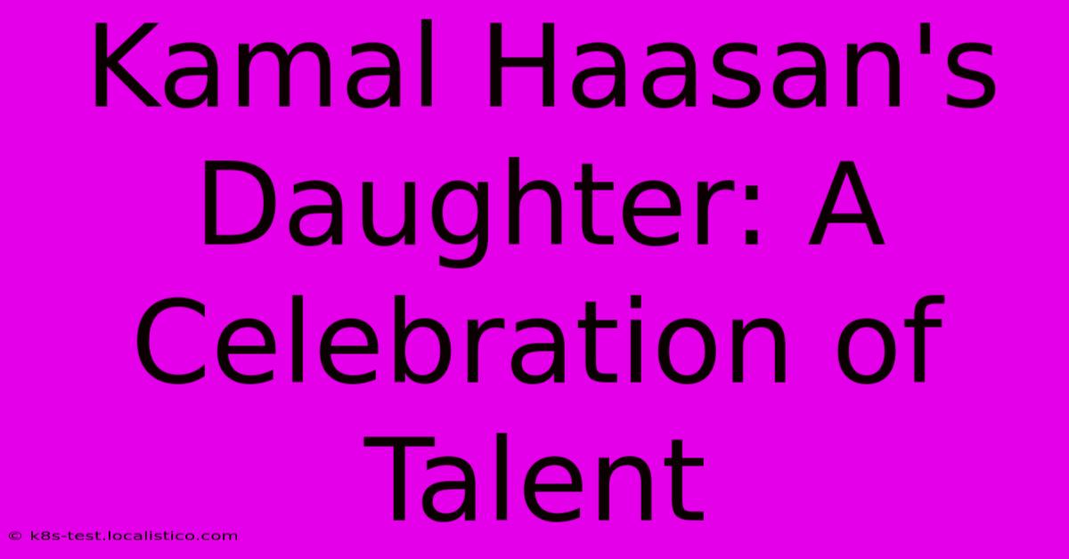 Kamal Haasan's Daughter: A Celebration Of Talent