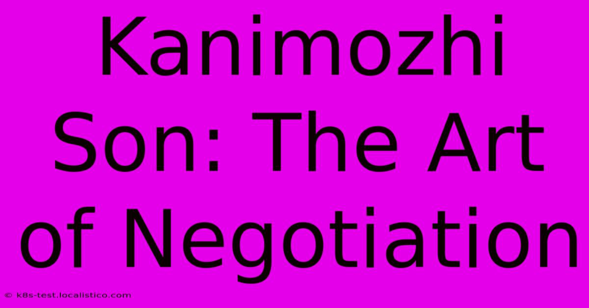 Kanimozhi Son: The Art Of Negotiation