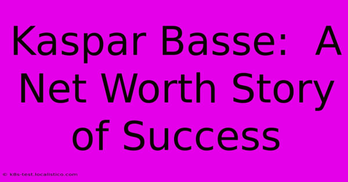 Kaspar Basse:  A Net Worth Story Of Success