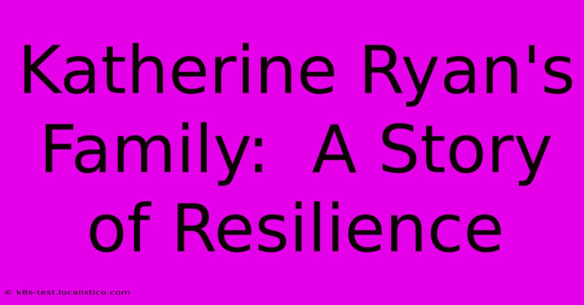 Katherine Ryan's Family:  A Story Of Resilience