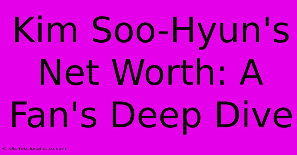 Kim Soo-Hyun's Net Worth: A Fan's Deep Dive