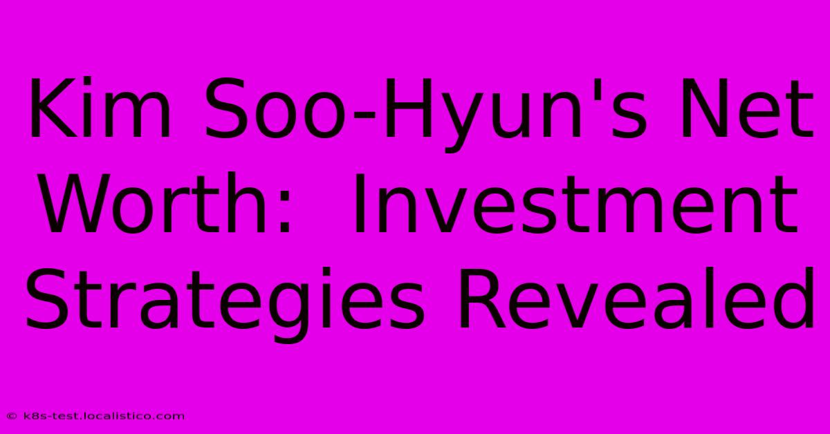 Kim Soo-Hyun's Net Worth:  Investment Strategies Revealed