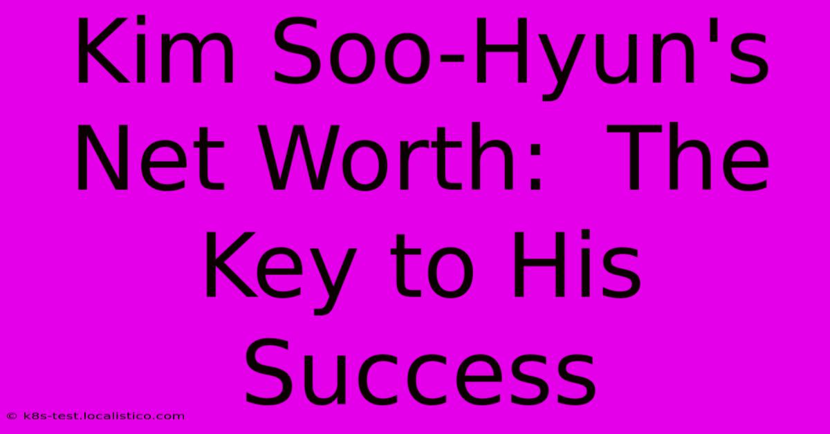 Kim Soo-Hyun's Net Worth:  The Key To His Success