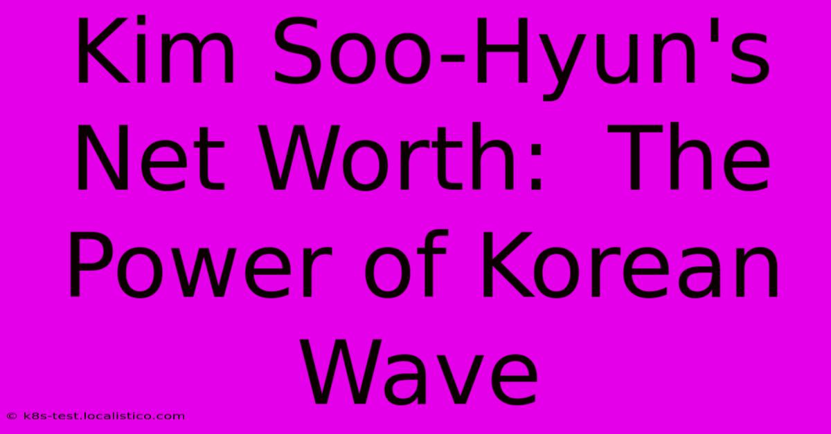 Kim Soo-Hyun's Net Worth:  The Power Of Korean Wave