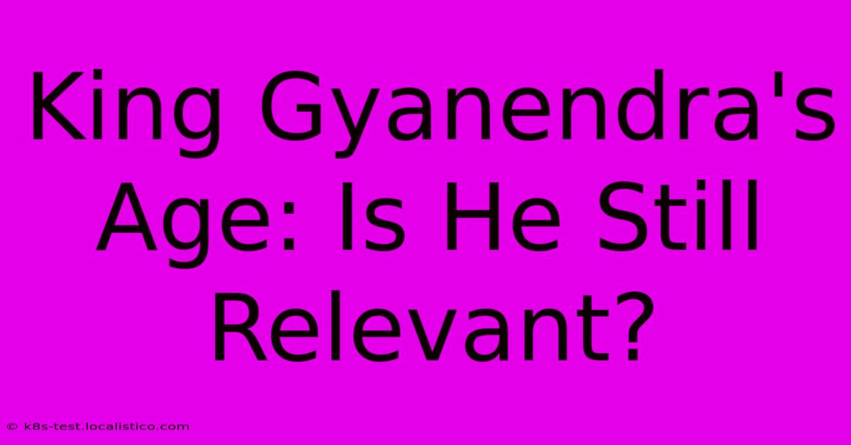 King Gyanendra's Age: Is He Still Relevant?