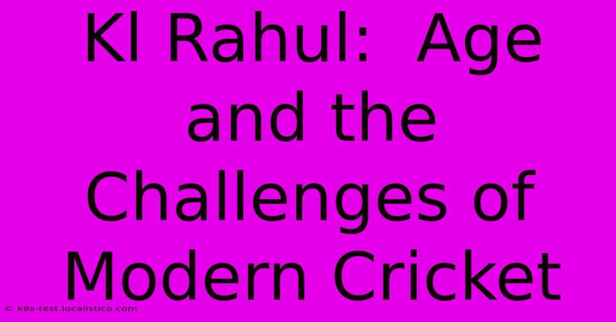 Kl Rahul:  Age And The Challenges Of Modern Cricket