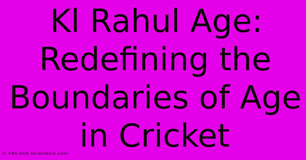 Kl Rahul Age:  Redefining The Boundaries Of Age In Cricket