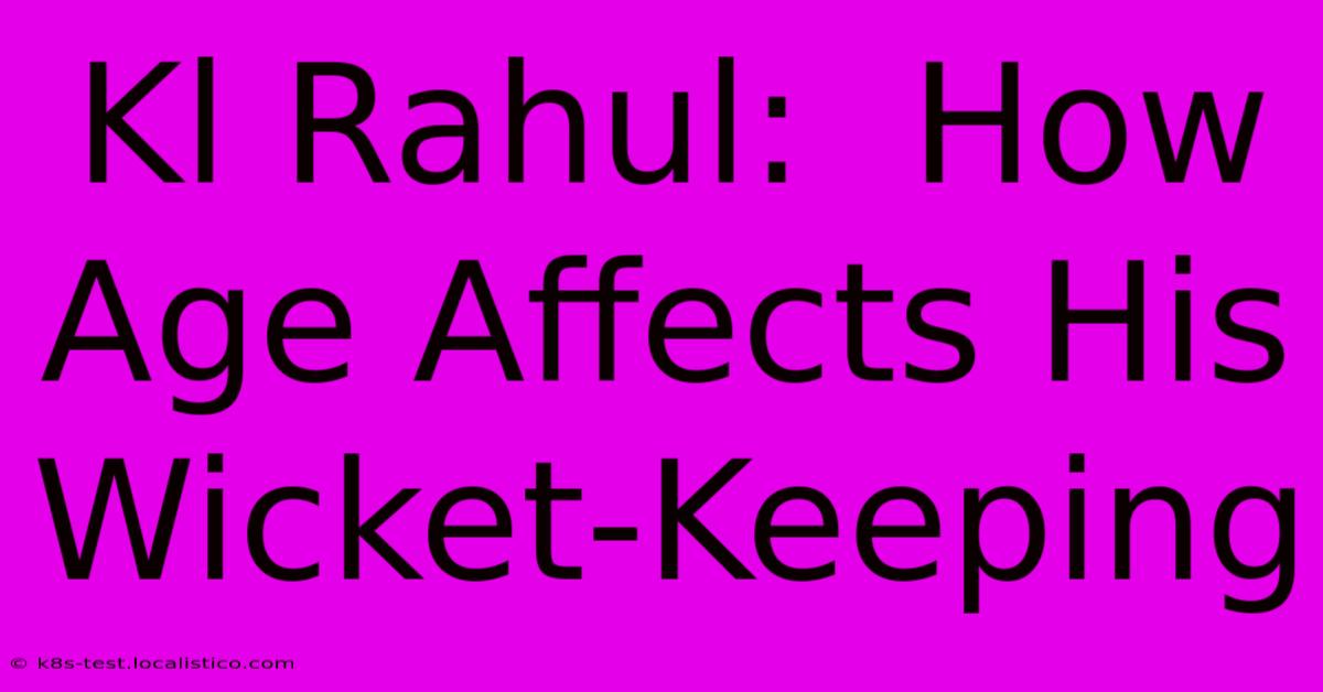 Kl Rahul:  How Age Affects His Wicket-Keeping