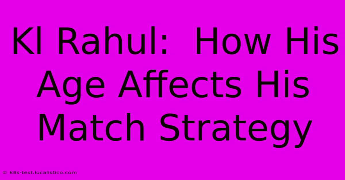 Kl Rahul:  How His Age Affects His Match Strategy