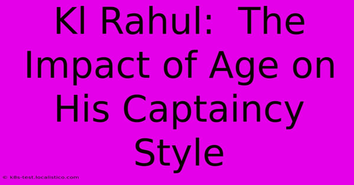 Kl Rahul:  The Impact Of Age On His Captaincy Style