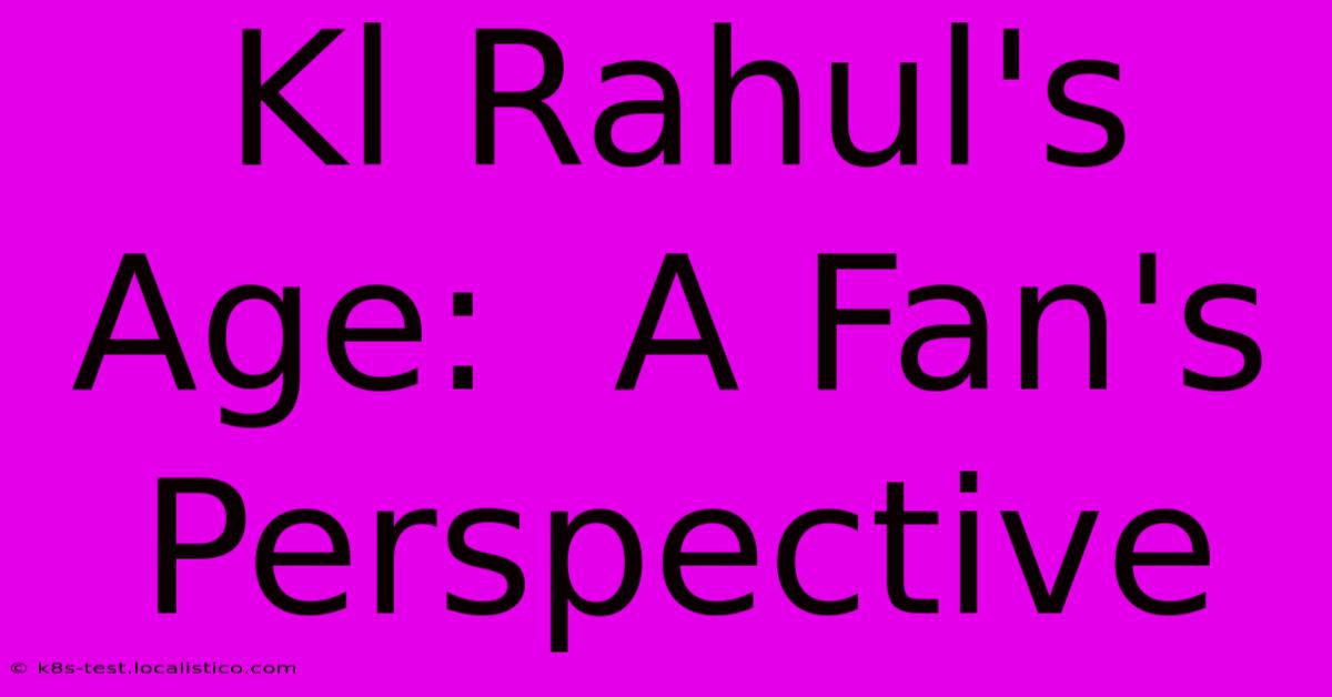 Kl Rahul's Age: A Fan's Perspective